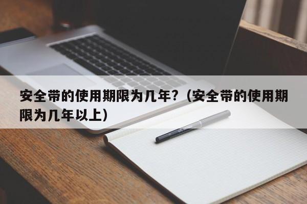 安全带的使用期限为几年?（安全带的使用期限为几年以上）